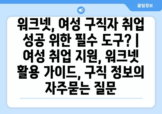 워크넷, 여성 구직자 취업 성공 위한 필수 도구? | 여성 취업 지원, 워크넷 활용 가이드, 구직 정보