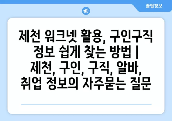 제천 워크넷 활용, 구인구직 정보 쉽게 찾는 방법 | 제천, 구인, 구직, 알바, 취업 정보