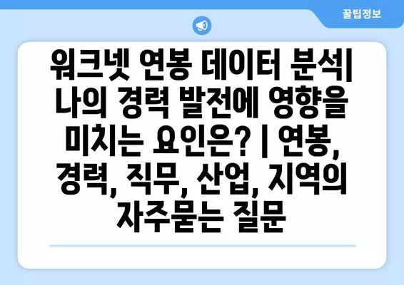 워크넷 연봉 데이터 분석| 나의 경력 발전에 영향을 미치는 요인은? | 연봉, 경력, 직무, 산업, 지역