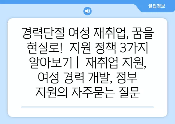 경력단절 여성 재취업, 꿈을 현실로!  지원 정책 3가지 알아보기 |  재취업 지원, 여성 경력 개발, 정부 지원