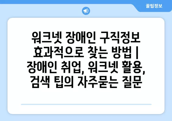 워크넷 장애인 구직정보 효과적으로 찾는 방법 | 장애인 취업, 워크넷 활용, 검색 팁