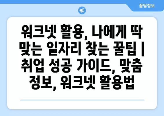 워크넷 활용, 나에게 딱 맞는 일자리 찾는 꿀팁 | 취업 성공 가이드, 맞춤 정보, 워크넷 활용법