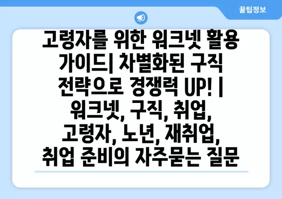 고령자를 위한 워크넷 활용 가이드| 차별화된 구직 전략으로 경쟁력 UP! | 워크넷, 구직, 취업, 고령자, 노년, 재취업, 취업 준비