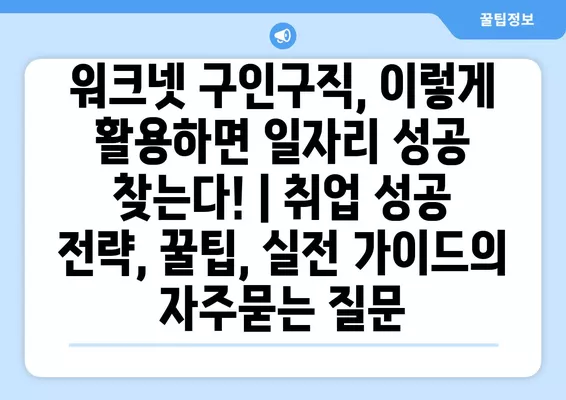 워크넷 구인구직, 이렇게 활용하면 일자리 성공 찾는다! | 취업 성공 전략, 꿀팁, 실전 가이드