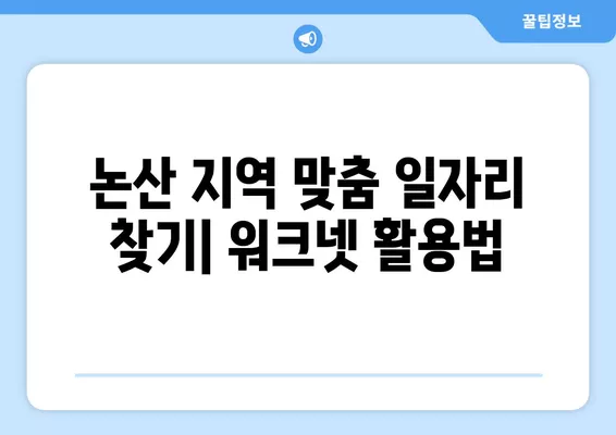 논산 지역 맞춤 구직 정보| 워크넷 구인구직 활용 가이드 | 논산, 워크넷, 구인구직, 취업 정보