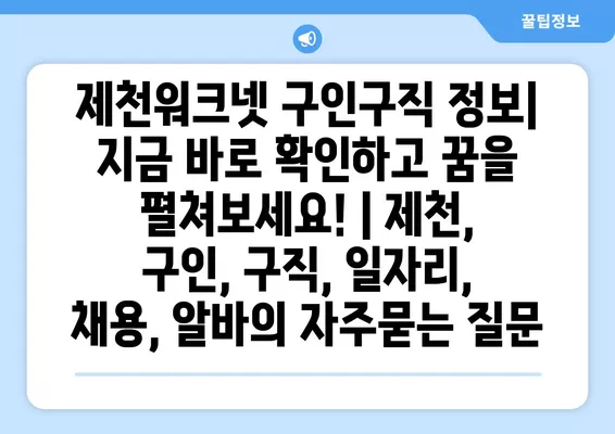 제천워크넷 구인구직 정보| 지금 바로 확인하고 꿈을 펼쳐보세요! | 제천, 구인, 구직, 일자리, 채용, 알바