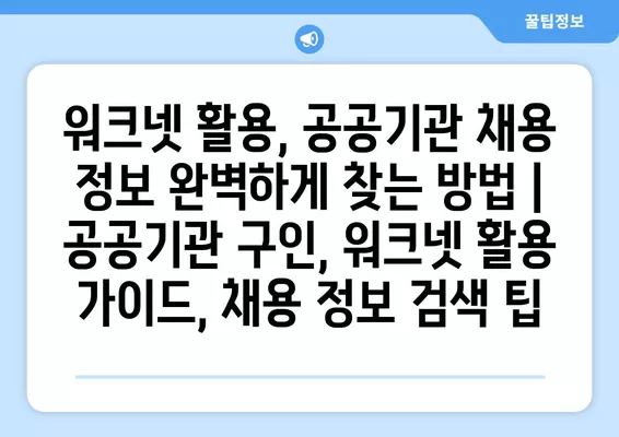 워크넷 활용, 공공기관 채용 정보 완벽하게 찾는 방법 | 공공기관 구인, 워크넷 활용 가이드, 채용 정보 검색 팁