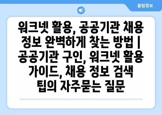 워크넷 활용, 공공기관 채용 정보 완벽하게 찾는 방법 | 공공기관 구인, 워크넷 활용 가이드, 채용 정보 검색 팁