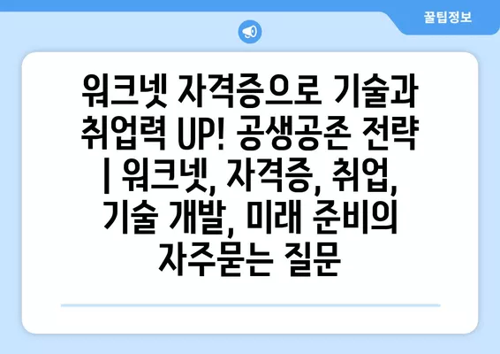 워크넷 자격증으로 기술과 취업력 UP! 공생공존 전략 | 워크넷, 자격증, 취업, 기술 개발, 미래 준비