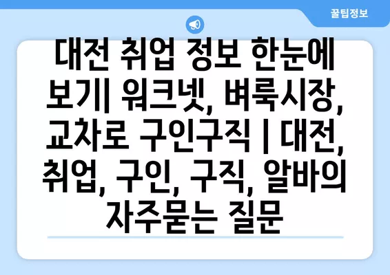 대전 취업 정보 한눈에 보기| 워크넷, 벼룩시장, 교차로 구인구직 | 대전, 취업, 구인, 구직, 알바