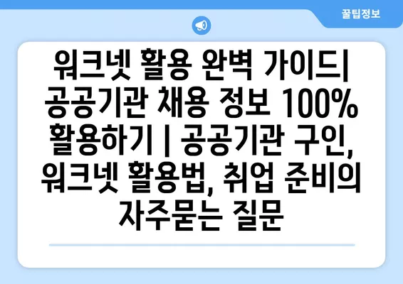 워크넷 활용 완벽 가이드| 공공기관 채용 정보 100% 활용하기 | 공공기관 구인, 워크넷 활용법, 취업 준비