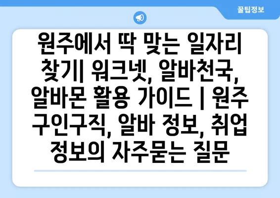 원주에서 딱 맞는 일자리 찾기| 워크넷, 알바천국, 알바몬 활용 가이드 | 원주 구인구직, 알바 정보, 취업 정보