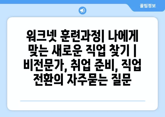 워크넷 훈련과정| 나에게 맞는 새로운 직업 찾기 | 비전문가, 취업 준비, 직업 전환