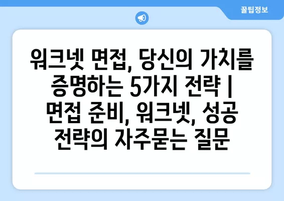 워크넷 면접, 당신의 가치를 증명하는 5가지 전략 | 면접 준비, 워크넷, 성공 전략