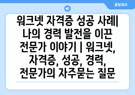 워크넷 자격증 성공 사례| 나의 경력 발전을 이끈 전문가 이야기 | 워크넷, 자격증, 성공, 경력, 전문가