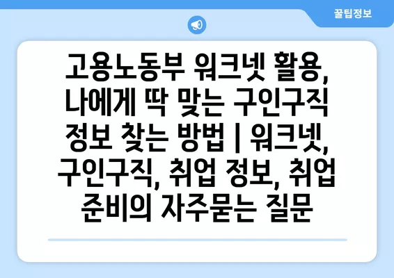 고용노동부 워크넷 활용, 나에게 딱 맞는 구인구직 정보 찾는 방법 | 워크넷, 구인구직, 취업 정보, 취업 준비