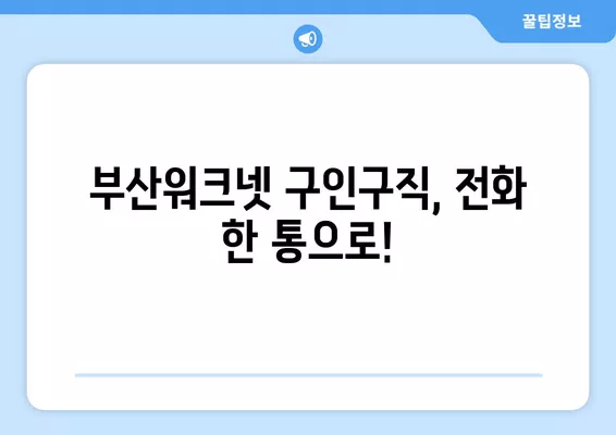 부산워크넷 구인구직 전화번호 찾는 방법 | 빠르고 쉽게 확인하세요!