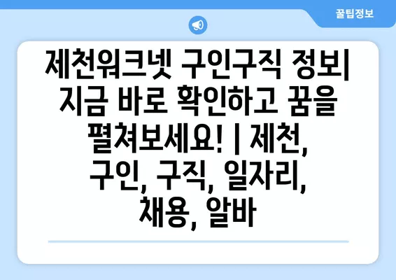 제천워크넷 구인구직 정보| 지금 바로 확인하고 꿈을 펼쳐보세요! | 제천, 구인, 구직, 일자리, 채용, 알바