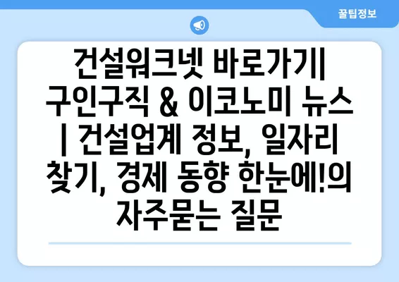 건설워크넷 바로가기| 구인구직 & 이코노미 뉴스 | 건설업계 정보, 일자리 찾기, 경제 동향 한눈에!