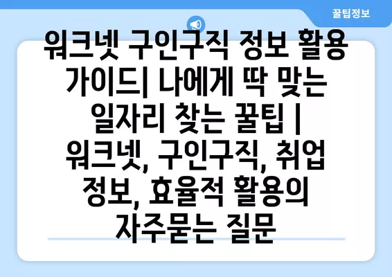 워크넷 구인구직 정보 활용 가이드| 나에게 딱 맞는 일자리 찾는 꿀팁 | 워크넷, 구인구직, 취업 정보, 효율적 활용