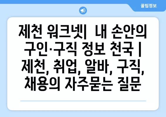 제천 워크넷|  내 손안의 구인·구직 정보 천국 | 제천, 취업, 알바, 구직, 채용