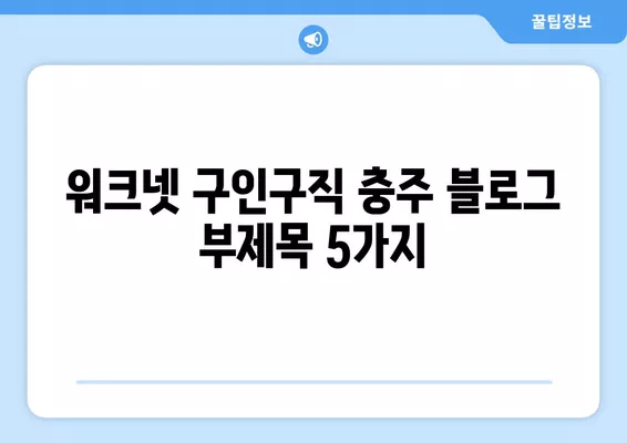 워크넷 구인구직 충주| 지역 맞춤 일자리 정보와 취업 지원 | 충주 취업, 워크넷, 구인구직, 지역 특화