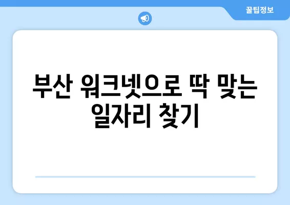 부산 워크넷| 나에게 딱 맞는 일자리 찾기 | 부산 구인구직, 취업 정보, 워크넷 바로가기