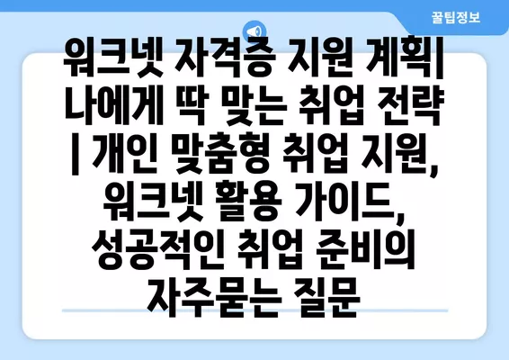 워크넷 자격증 지원 계획| 나에게 딱 맞는 취업 전략 | 개인 맞춤형 취업 지원, 워크넷 활용 가이드, 성공적인 취업 준비