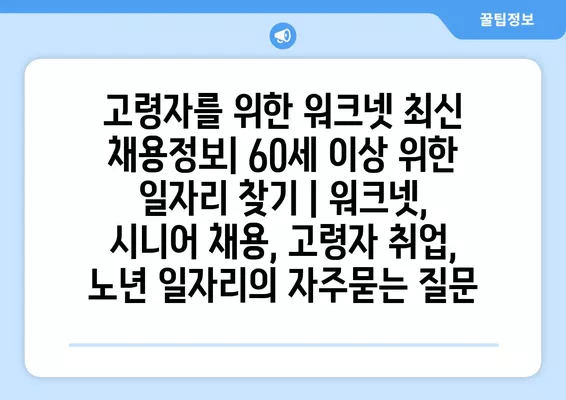 고령자를 위한 워크넷 최신 채용정보| 60세 이상 위한 일자리 찾기 | 워크넷, 시니어 채용, 고령자 취업, 노년 일자리