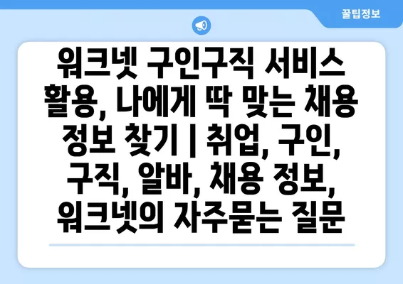 워크넷 구인구직 서비스 활용, 나에게 딱 맞는 채용 정보 찾기 | 취업, 구인, 구직, 알바, 채용 정보, 워크넷