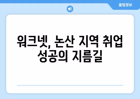 논산 지역 맞춤 구직 정보| 워크넷 구인구직 활용 가이드 | 논산, 워크넷, 구인구직, 취업 정보