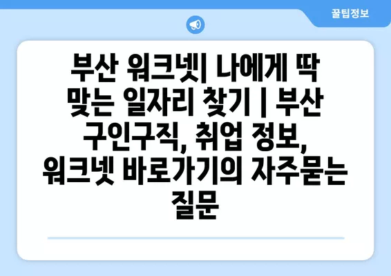 부산 워크넷| 나에게 딱 맞는 일자리 찾기 | 부산 구인구직, 취업 정보, 워크넷 바로가기