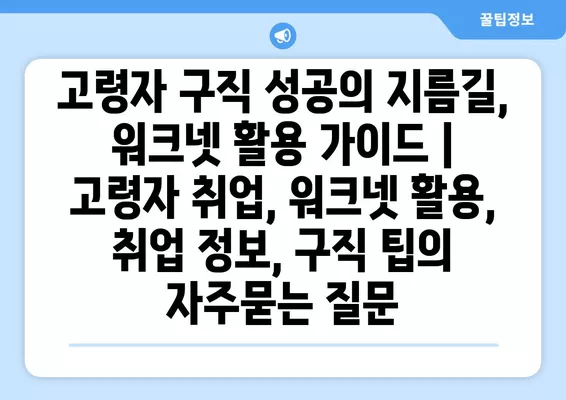 고령자 구직 성공의 지름길, 워크넷 활용 가이드 | 고령자 취업, 워크넷 활용, 취업 정보, 구직 팁