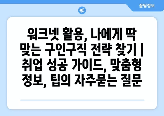 워크넷 활용, 나에게 딱 맞는 구인구직 전략 찾기 | 취업 성공 가이드, 맞춤형 정보, 팁