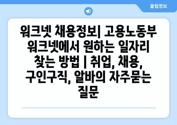 워크넷 채용정보| 고용노동부 워크넷에서 원하는 일자리 찾는 방법 | 취업, 채용, 구인구직, 알바