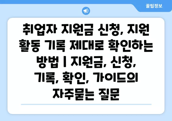 취업자 지원금 신청, 지원 활동 기록 제대로 확인하는 방법 | 지원금, 신청, 기록, 확인, 가이드