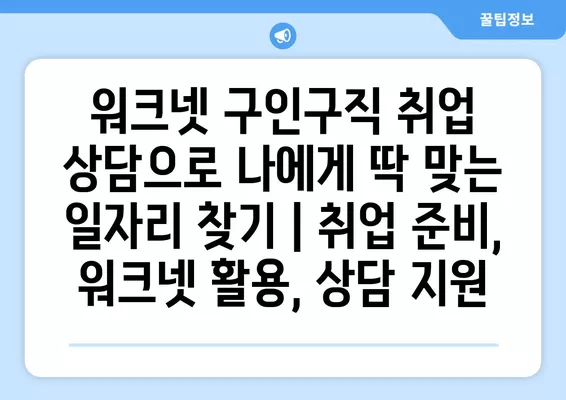 워크넷 구인구직 취업 상담으로 나에게 딱 맞는 일자리 찾기 | 취업 준비, 워크넷 활용, 상담 지원